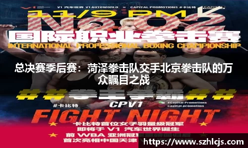 总决赛季后赛：菏泽拳击队交手北京拳击队的万众瞩目之战