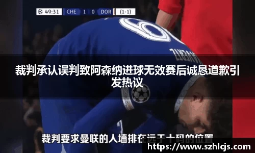 裁判承认误判致阿森纳进球无效赛后诚恳道歉引发热议
