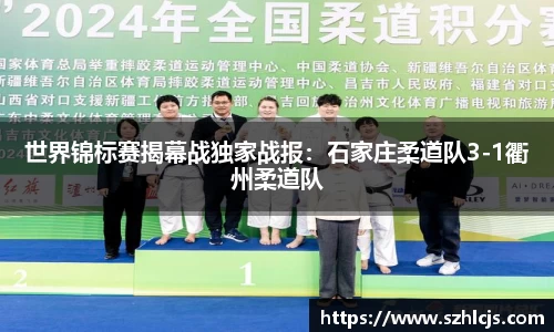 世界锦标赛揭幕战独家战报：石家庄柔道队3-1衢州柔道队