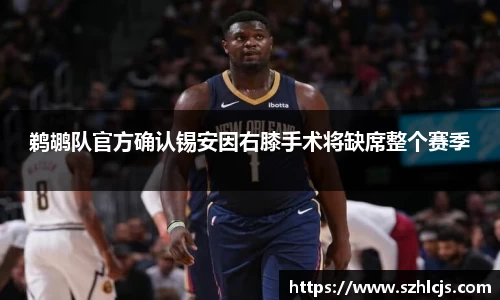 鹈鹕队官方确认锡安因右膝手术将缺席整个赛季
