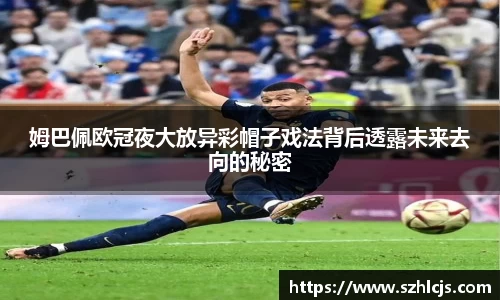 姆巴佩欧冠夜大放异彩帽子戏法背后透露未来去向的秘密