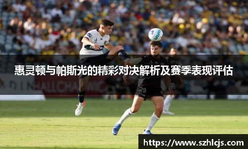 惠灵顿与帕斯光的精彩对决解析及赛季表现评估
